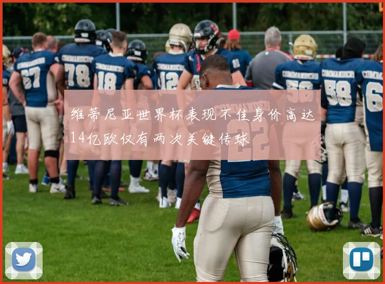 维蒂尼亚世界杯表现不佳身价高达14亿欧仅有两次关键传球