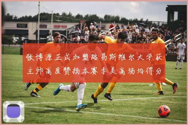 张博源正式加盟路易斯维尔大学获主帅高度赞扬本赛季美高场均得分达到202分