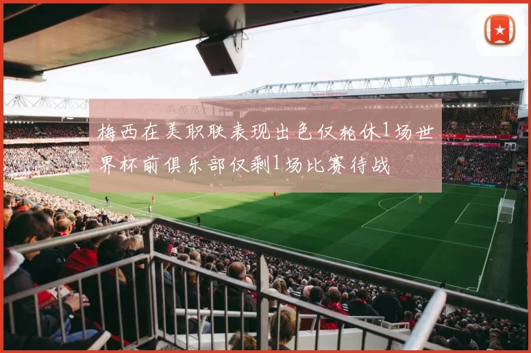 梅西在美职联表现出色仅轮休1场世界杯前俱乐部仅剩1场比赛待战