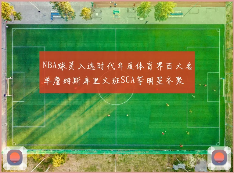 NBA球员入选时代年度体育界百大名单詹姆斯库里文班SGA等明星齐聚