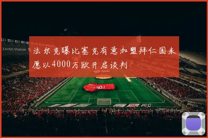 法尔克曝比塞克有意加盟拜仁国米愿以4000万欧开启谈判