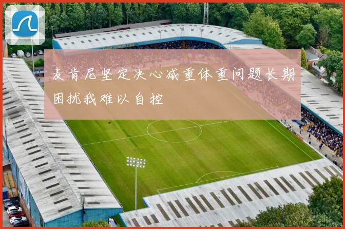 麦肯尼坚定决心减重体重问题长期困扰我难以自控